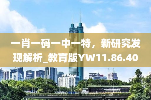 一肖一码一中一特，新研究发现解析_教育版YW11.86.40