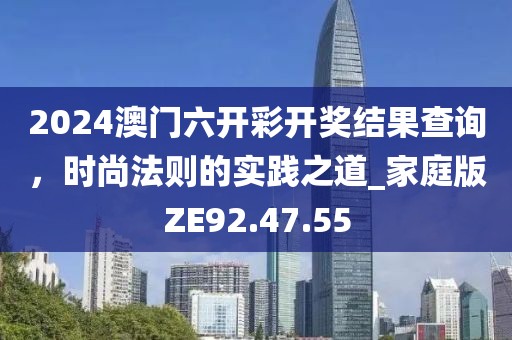 2024澳门六开彩开奖结果查询，时尚法则的实践之道_家庭版ZE92.47.55