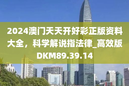2024澳门天天开好彩正版资料大全，科学解说指法律_高效版DKM89.39.14