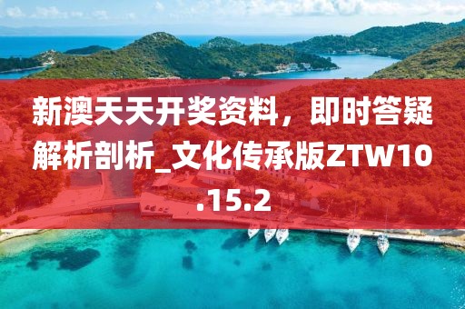 新澳天天开奖资料，即时答疑解析剖析_文化传承版ZTW10.15.2