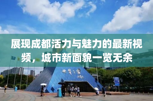 展现成都活力与魅力的最新视频，城市新面貌一览无余