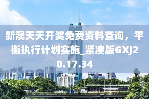 新澳天天开奖免费资料查询，平衡执行计划实施_紧凑版GXJ20.17.34