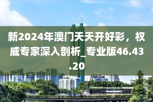 新2024年澳门天天开好彩，权威专家深入剖析_专业版46.43.20