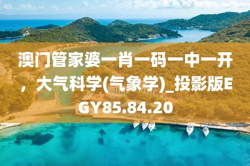 澳门管家婆一肖一码一中一开，大气科学(气象学)_投影版EGY85.84.20