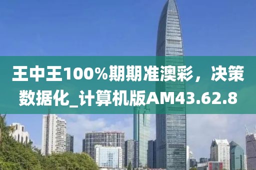 王中王100%期期准澳彩，决策数据化_计算机版AM43.62.80
