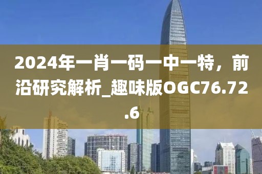 2024年一肖一码一中一特，前沿研究解析_趣味版OGC76.72.6