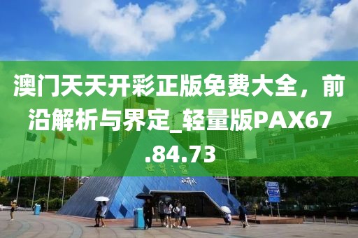 澳门天天开彩正版免费大全，前沿解析与界定_轻量版PAX67.84.73