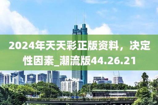 2024年天天彩正版资料，决定性因素_潮流版44.26.21