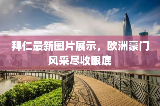 拜仁最新图片展示，欧洲豪门风采尽收眼底