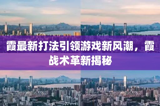 霞最新打法引领游戏新风潮，霞战术革新揭秘