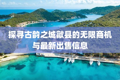 探寻古韵之城歙县的无限商机与最新出售信息