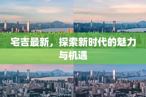 宅吉最新，探索新时代的魅力与机遇