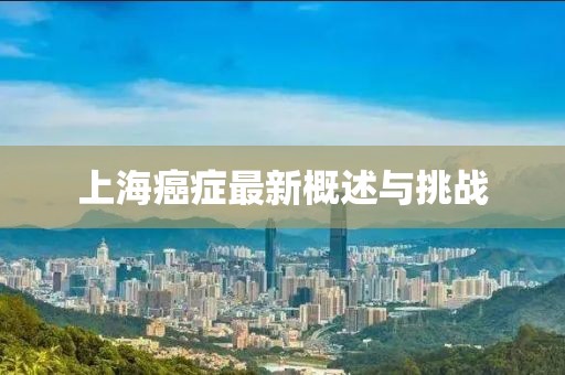 上海癌症最新概述与挑战