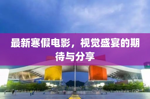 最新寒假电影，视觉盛宴的期待与分享
