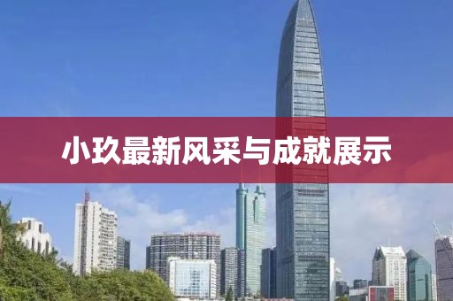 小玖最新风采与成就展示