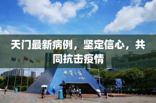 天门最新病例，坚定信心，共同抗击疫情