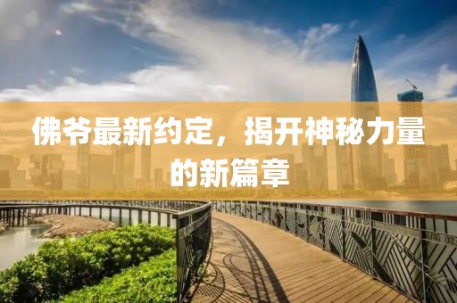 佛爷最新约定，揭开神秘力量的新篇章