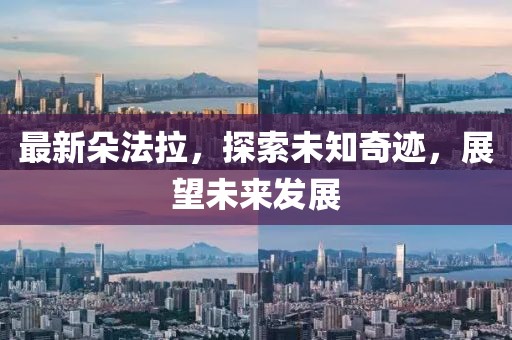 最新朵法拉，探索未知奇迹，展望未来发展