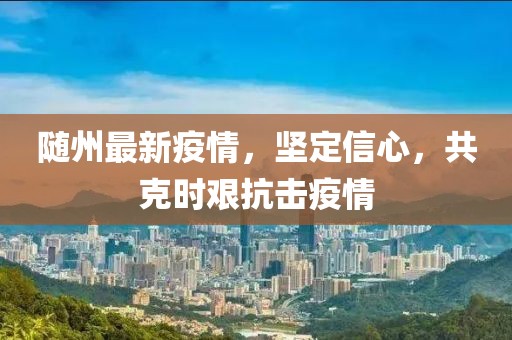 随州最新疫情，坚定信心，共克时艰抗击疫情