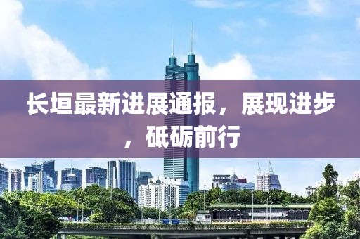长垣最新进展通报，展现进步，砥砺前行