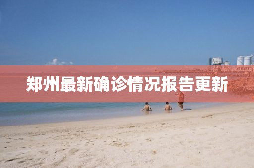 郑州最新确诊情况报告更新