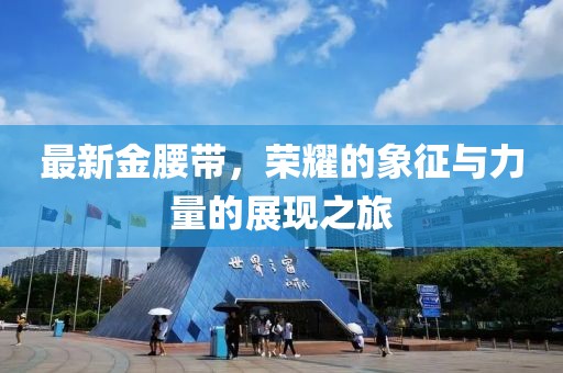 最新金腰带，荣耀的象征与力量的展现之旅