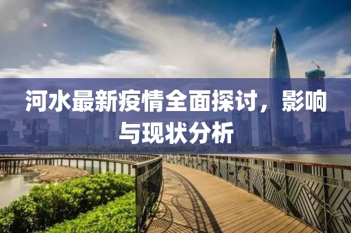 河水最新疫情全面探讨，影响与现状分析