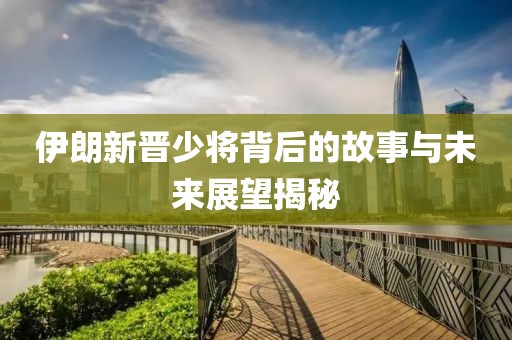 伊朗新晋少将背后的故事与未来展望揭秘