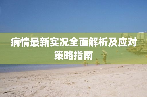 病情最新实况全面解析及应对策略指南
