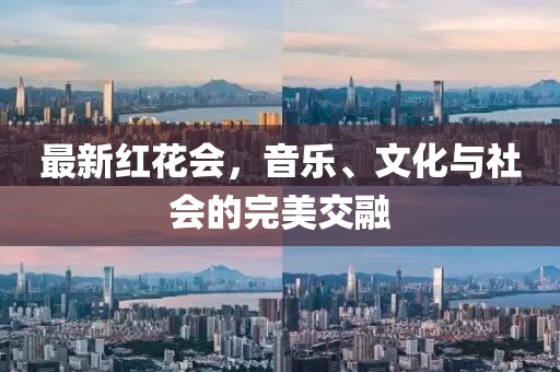 最新红花会，音乐、文化与社会的完美交融