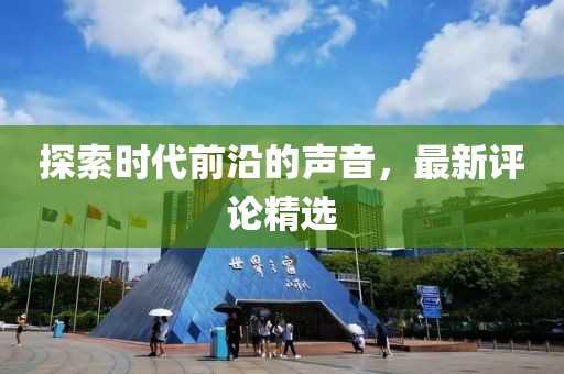 探索时代前沿的声音，最新评论精选